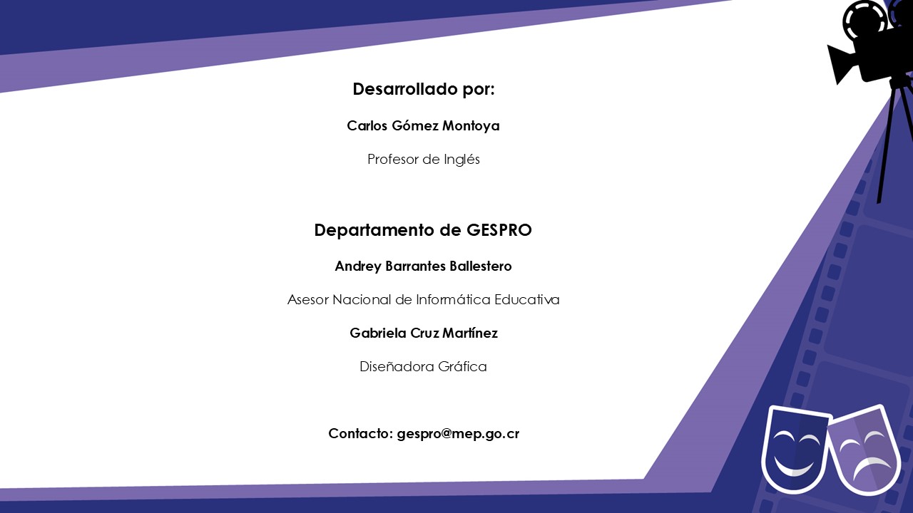 Desarrollado por: Carlos Gómez Montoya Profesor de Inglés  Departamento de GESPRO Andrey Barrantes Ballestero Asesor Nacional de Informática Educativa Gabriela Cruz Martínez Diseñadora Gráfica  Contacto: gespro@mep.go.cr
